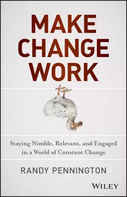 Make Change Work. Staying Nimble, Relevant, and Engaged in a World of Constant Change, Randy Pennington