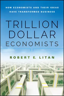 Trillion Dollar Economists. How Economists and Their Ideas have Transformed Business, Robert Litan