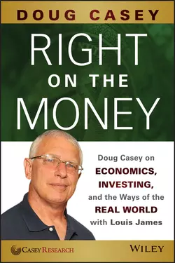 Right on the Money. Doug Casey on Economics, Investing, and the Ways of the Real World with Louis James, Doug Casey