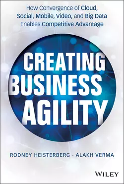 Creating Business Agility. How Convergence of Cloud, Social, Mobile, Video, and Big Data Enables Competitive Advantage, Rodney Heisterberg