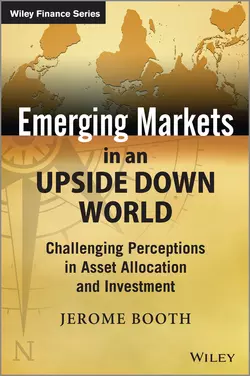 Emerging Markets in an Upside Down World. Challenging Perceptions in Asset Allocation and Investment, Jerome Booth