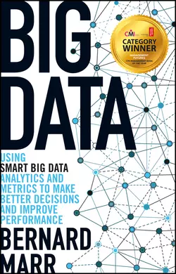 Big Data. Using SMART Big Data, Analytics and Metrics To Make Better Decisions and Improve Performance, Бернард Марр