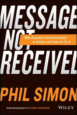 Message Not Received. Why Business Communication Is Broken and How to Fix It Phil Simon