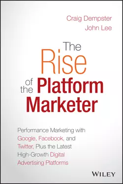 The Rise of the Platform Marketer. Performance Marketing with Google, Facebook, and Twitter, Plus the Latest High-Growth Digital Advertising Platforms, John Lee