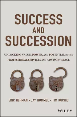 Success and Succession. Unlocking Value, Power, and Potential in the Professional Services and Advisory Space, Eric Hehman