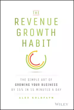 The Revenue Growth Habit. The Simple Art of Growing Your Business by 15% in 15 Minutes Per Day, Alex Goldfayn