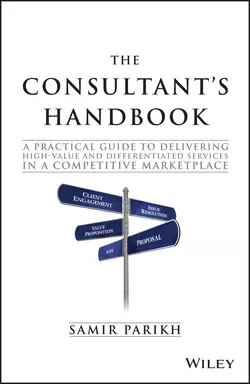 The Consultant′s Handbook. A Practical Guide to Delivering High-value and Differentiated Services in a Competitive Marketplace, Samir Parikh