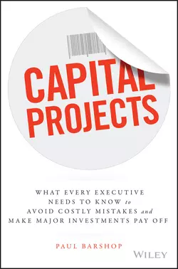 Capital Projects. What Every Executive Needs to Know to Avoid Costly Mistakes and Make Major Investments Pay Off, Paul Barshop