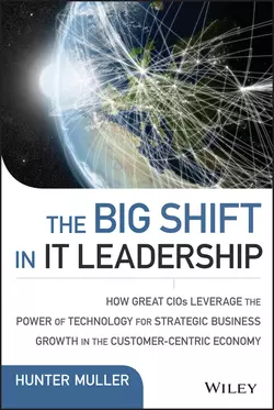 The Big Shift in IT Leadership. How Great CIOs Leverage the Power of Technology for Strategic Business Growth in the Customer-Centric Economy, Hunter Muller