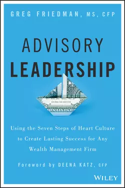 Advisory Leadership. Using the Seven Steps of Heart Culture to Create Lasting Success for Any Wealth Management Firm, Greg Friedman