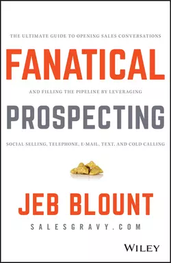 Fanatical Prospecting. The Ultimate Guide to Opening Sales Conversations and Filling the Pipeline by Leveraging Social Selling, Telephone, Email, Text, and Cold Calling, Jeb Blount