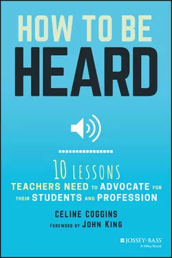 How to Be Heard. Ten Lessons Teachers Need to Advocate for their Students and Profession, Celine Coggins