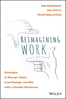 Reimagining Work. Strategies to Disrupt Talent, Lead Change, and Win with a Flexible Workforce, Rob Biederman