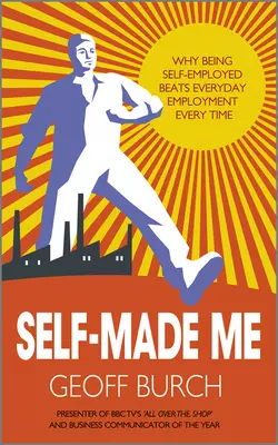 Self Made Me. Why Being Self-Employed beats Everyday Employment Geoff Burch