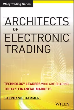 Architects of Electronic Trading. Technology Leaders Who Are Shaping Today′s Financial Markets, Stephanie Hammer