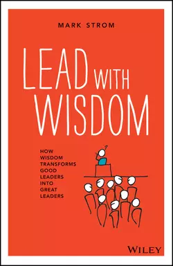 Lead with Wisdom. How Wisdom Transforms Good Leaders into Great Leaders, Mark Strom