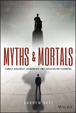 Myths and Mortals. Family Business Leadership and Succession Planning, Andrew Keyt