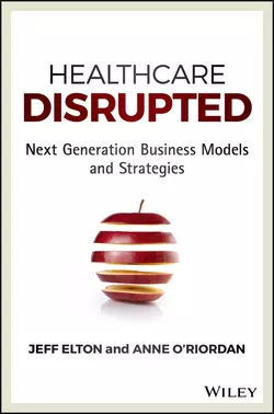 Healthcare Disrupted. Next Generation Business Models and Strategies, Jeff Elton