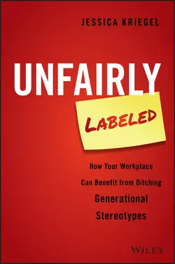 Unfairly Labeled. How Your Workplace Can Benefit From Ditching Generational Stereotypes, Jessica Kriegel