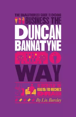 The Unauthorized Guide To Doing Business the Duncan Bannatyne Way. 10 Secrets of the Rags to Riches Dragon, Liz Barclay