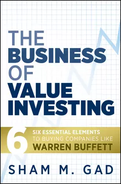 The Business of Value Investing. Six Essential Elements to Buying Companies Like Warren Buffett, Sham Gad