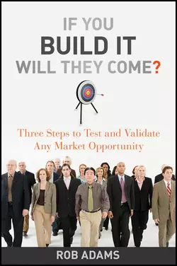 If You Build It Will They Come?. Three Steps to Test and Validate Any Market Opportunity, Rob Adams