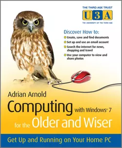 Computing with Windows 7 for the Older and Wiser. Get Up and Running on Your Home PC, Adrian Arnold