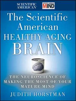 The Scientific American Healthy Aging Brain. The Neuroscience of Making the Most of Your Mature Mind, Judith Horstman