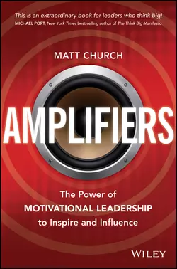 Amplifiers. The Power of Motivational Leadership to Inspire and Influence, Matt Church