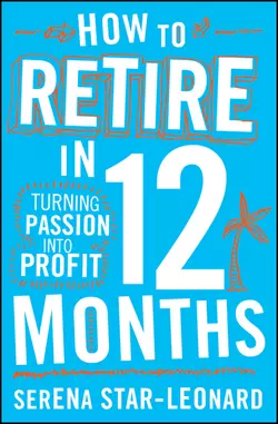 How to Retire in 12 Months. Turning Passion into Profit Serena Star-Leonard