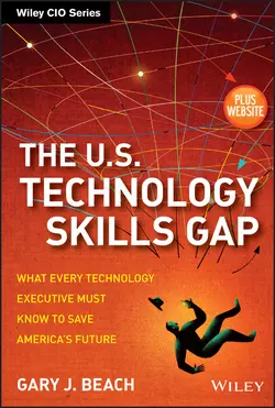 The U.S. Technology Skills Gap. What Every Technology Executive Must Know to Save America′s Future, Gary Beach