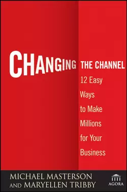 Changing the Channel. 12 Easy Ways to Make Millions for Your Business, Michael Masterson