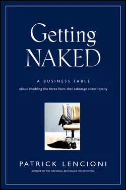 Getting Naked. A Business Fable About Shedding The Three Fears That Sabotage Client Loyalty, Патрик Ленсиони