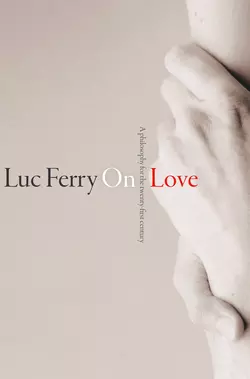 On Love. A Philosophy for the Twenty-First Century, Luc Ferry