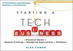 Starting a Tech Business. A Practical Guide for Anyone Creating or Designing Applications or Software, Alex Cowan