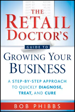 The Retail Doctor′s Guide to Growing Your Business. A Step-by-Step Approach to Quickly Diagnose, Treat, and Cure, Bob Phibbs