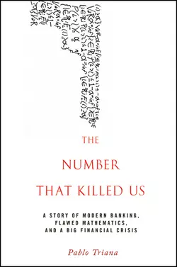 The Number That Killed Us. A Story of Modern Banking, Flawed Mathematics, and a Big Financial Crisis, Pablo Triana