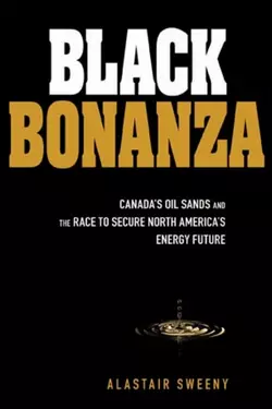 Black Bonanza. Canada′s Oil Sands and the Race to Secure North America′s Energy Future, Alastair Sweeny