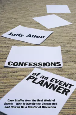 Confessions of an Event Planner. Case Studies from the Real World of Events--How to Handle the Unexpected and How to Be a Master of Discretion, Judy Allen