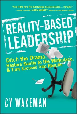 Reality-Based Leadership. Ditch the Drama, Restore Sanity to the Workplace, and Turn Excuses into Results, Cy Wakeman