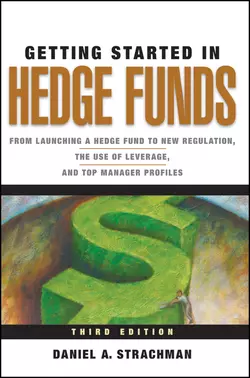 Getting Started in Hedge Funds. From Launching a Hedge Fund to New Regulation, the Use of Leverage, and Top Manager Profiles, Daniel Strachman