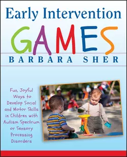 Early Intervention Games. Fun, Joyful Ways to Develop Social and Motor Skills in Children with Autism Spectrum or Sensory Processing Disorders, Барбара Шер