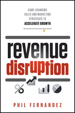 Revenue Disruption. Game-Changing Sales and Marketing Strategies to Accelerate Growth, Phil Fernandez