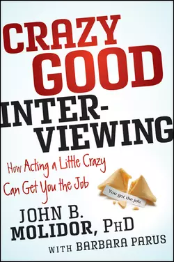 Crazy Good Interviewing. How Acting A Little Crazy Can Get You The Job, Barbara Parus