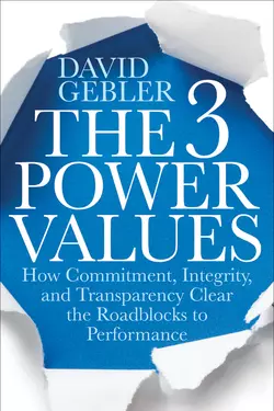 The 3 Power Values. How Commitment, Integrity, and Transparency Clear the Roadblocks to Performance, David Gebler