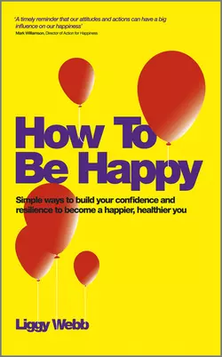 How To Be Happy. How Developing Your Confidence, Resilience, Appreciation and Communication Can Lead to a Happier, Healthier You, Liggy Webb