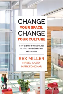 Change Your Space  Change Your Culture. How Engaging Workspaces Lead to Transformation and Growth Rex Miller и Mabel Casey