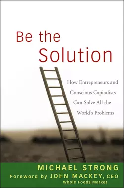 Be the Solution. How Entrepreneurs and Conscious Capitalists Can Solve All the World′s Problems, John Mackey