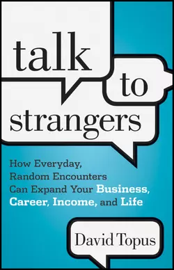 Talk to Strangers. How Everyday, Random Encounters Can Expand Your Business, Career, Income, and Life, David Topus