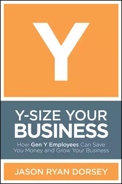 Y-Size Your Business. How Gen Y Employees Can Save You Money and Grow Your Business, Jason Dorsey